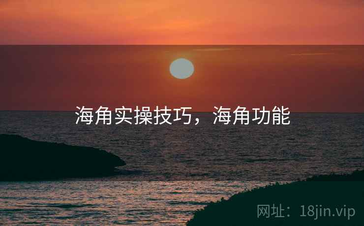 海角实操技巧，海角功能