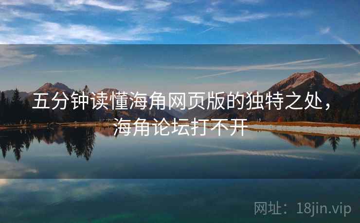 五分钟读懂海角网页版的独特之处，海角论坛打不开